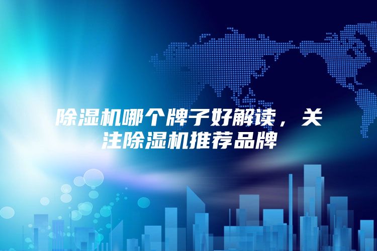 除湿机哪个牌子好解读，关注除湿机推荐品牌