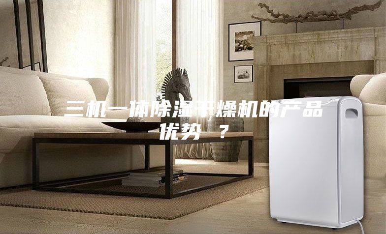三机一体除湿干燥机的产品优势 ?