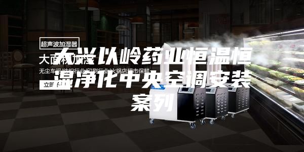 大兴以岭药业恒温恒湿净化中央空调安装案列