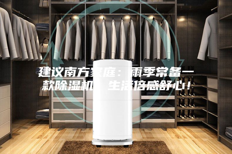 建议南方家庭：雨季常备一款除湿机，生活倍感舒心！