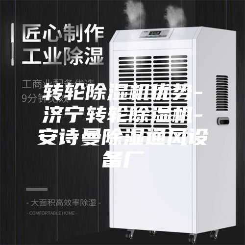 转轮除湿机优势-济宁转轮除湿机-安诗曼除湿通风设备厂