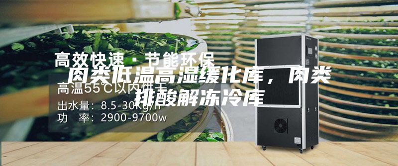肉类低温高湿缓化库，肉类排酸解冻冷库