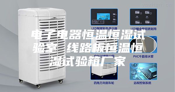 电子电器恒温恒湿试验室 线路板恒温恒湿试验箱厂家