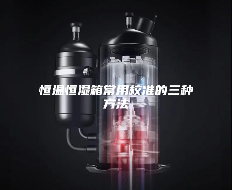 恒温恒湿箱常用校准的三种方法