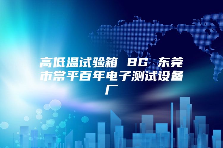 高低温试验箱 BG 东莞市常平百年电子测试设备厂