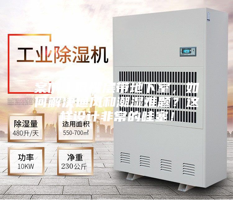 案例丨低楼层带地下室，如何解决通风和潮湿难题？这样设计非常的哇塞！