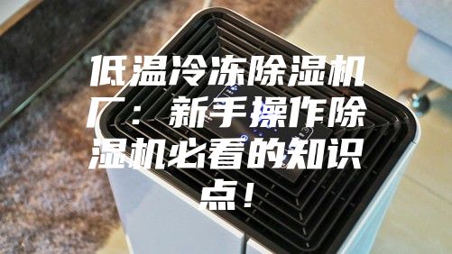 低温冷冻除湿机厂:新手操作除湿机必看的知识点!
