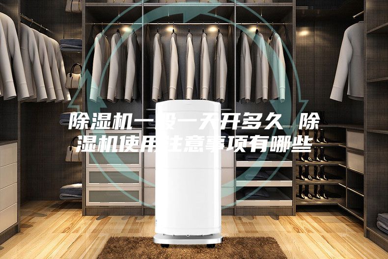 除湿机一般一天开多久 除湿机使用注意事项有哪些