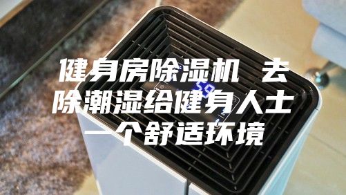 健身房除湿机 去除潮湿给健身人士一个舒适环境
