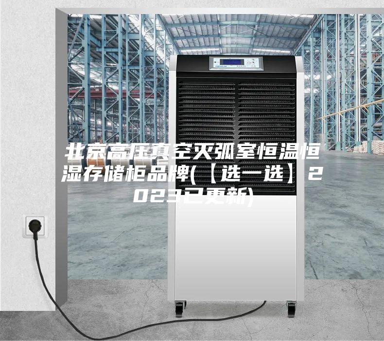 北京高压真空灭弧室恒温恒湿存储柜品牌(【选一选】2023已更新)