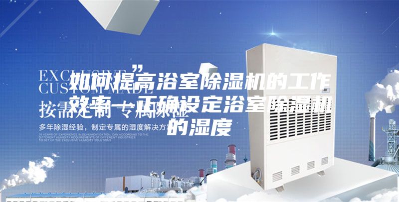 如何提高浴室除湿机的工作效率—正确设定浴室除湿机的湿度