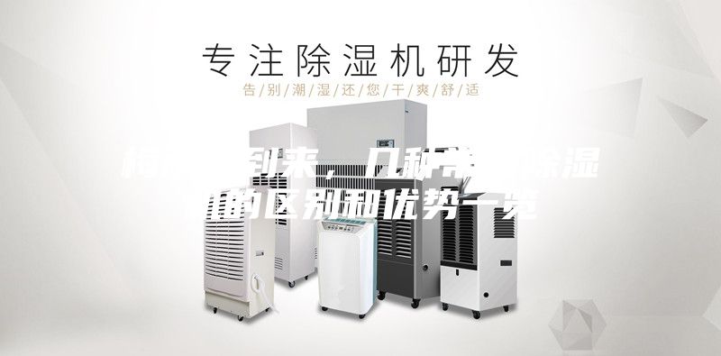 梅雨季到来，几种常用除湿机的区别和优势一览