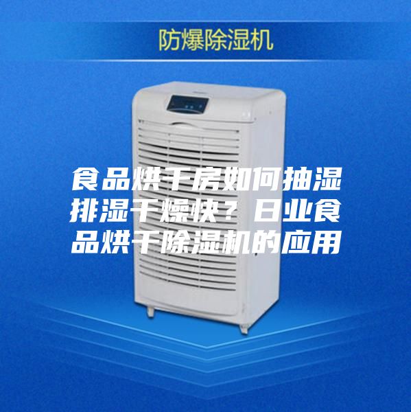 食品烘干房如何抽湿排湿干燥快?日业食品烘干除湿机的应用