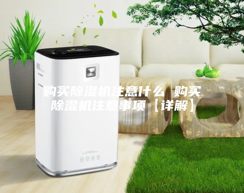 购买除湿机注意什么 购买除湿机注意事项【详解】