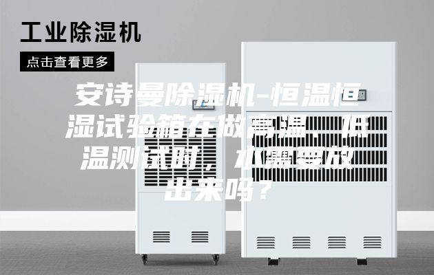 安诗曼除湿机-恒温恒湿试验箱在做高温、低温测试时,水需要放出来吗?