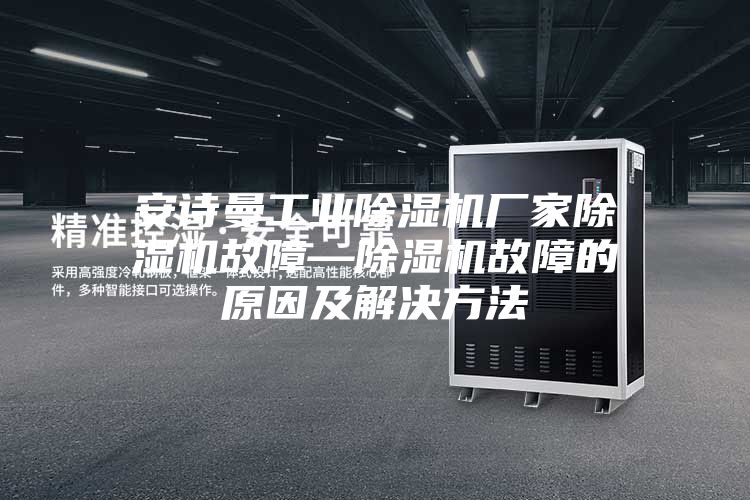 安诗曼工业除湿机厂家除湿机故障—除湿机故障的原因及解决方法