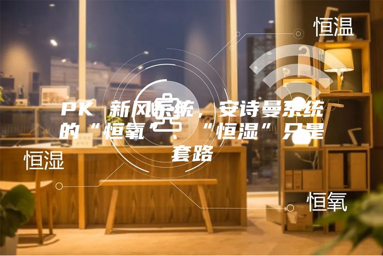 PK 新风系统，安诗曼系统的“恒氧”、“恒湿”只是套路