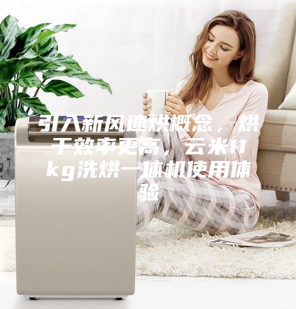 引入新风速烘概念，烘干效率更高，云米11kg洗烘一体机使用体验