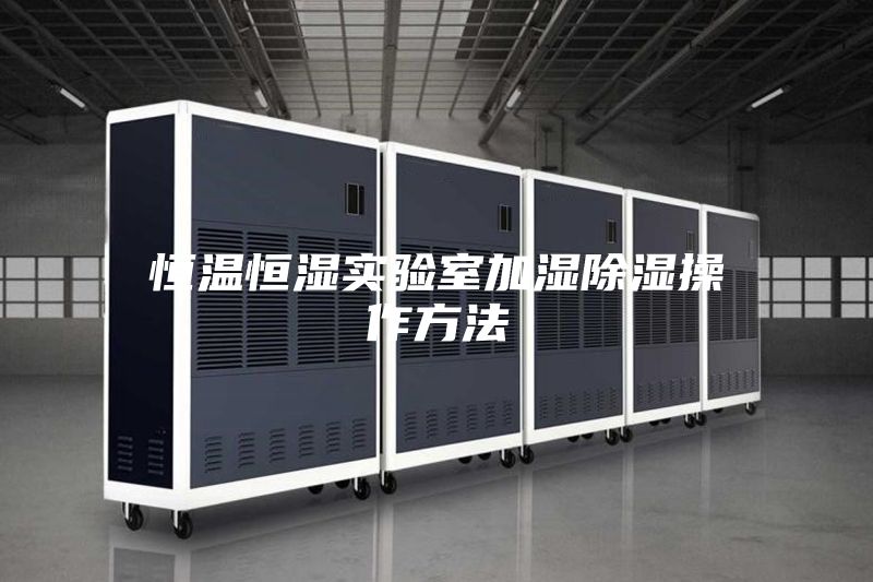 恒温恒湿实验室加湿除湿操作方法