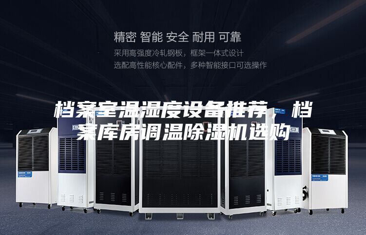 档案室温湿度设备推荐，档案库房调温除湿机选购