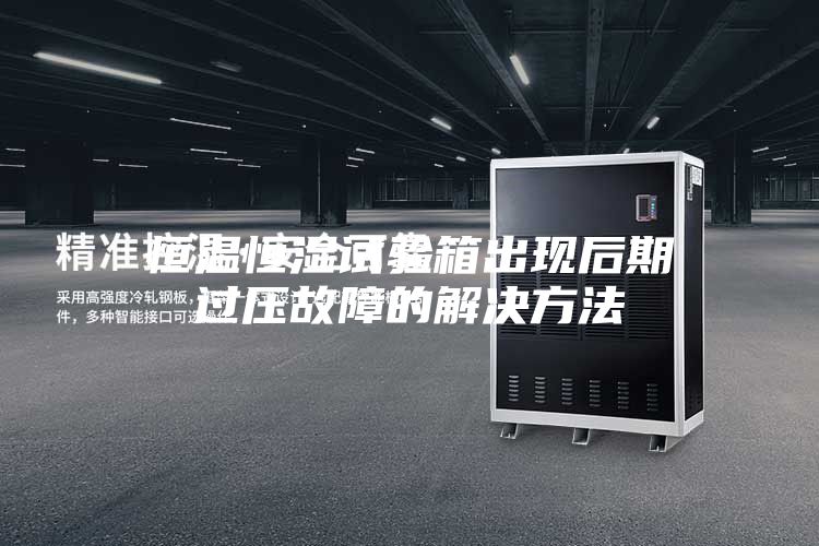 恒温恒湿试验箱出现后期过压故障的解决方法