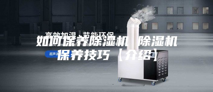 如何保养除湿机 除湿机保养技巧【介绍】