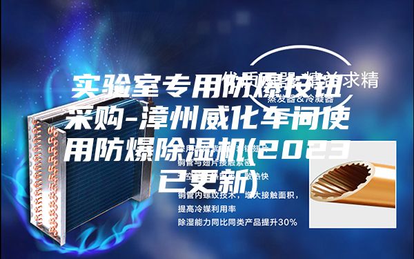 实验室专用防爆按钮采购-漳州威化车间使用防爆除湿机(2023已更新)