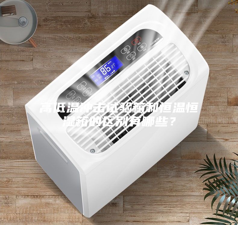 高低温冲击试验箱和恒温恒湿箱的区别有哪些?