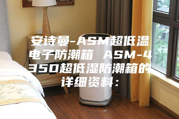 安诗曼-ASM超低温电子防潮箱 ASM-435D超低湿防潮箱的详细资料：