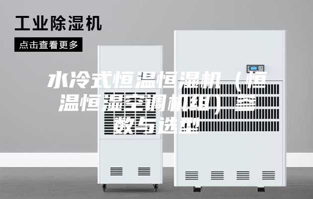 水冷式恒温恒湿机(恒温恒湿空调机组)参数与选型
