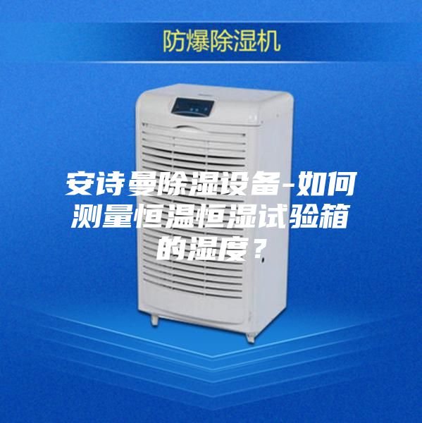 安诗曼除湿设备-如何测量恒温恒湿试验箱的湿度？