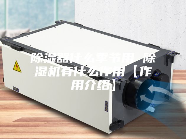 除湿器什么季节用 除湿机有什么作用【作用介绍】