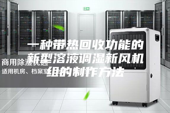 一种带热回收功能的新型溶液调湿新风机组的制作方法