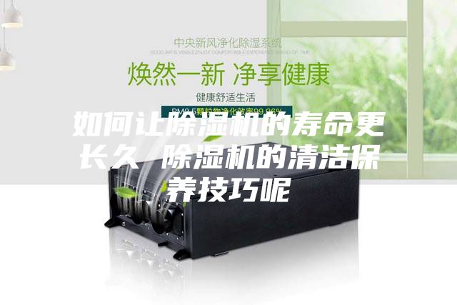 如何让除湿机的寿命更长久 除湿机的清洁保养技巧呢
