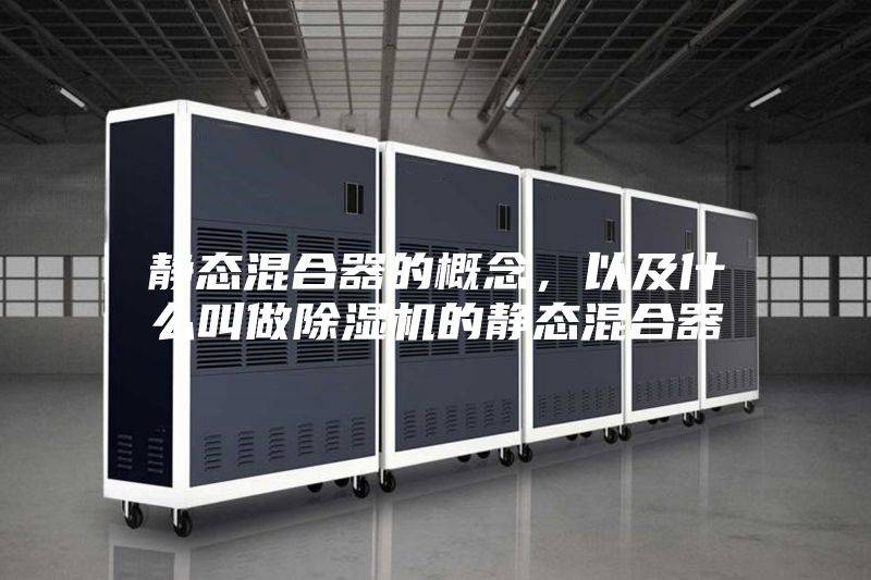 静态混合器的概念，以及什么叫做除湿机的静态混合器