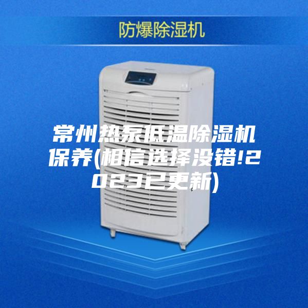 常州热泵低温除湿机保养(相信选择没错!2023已更新)