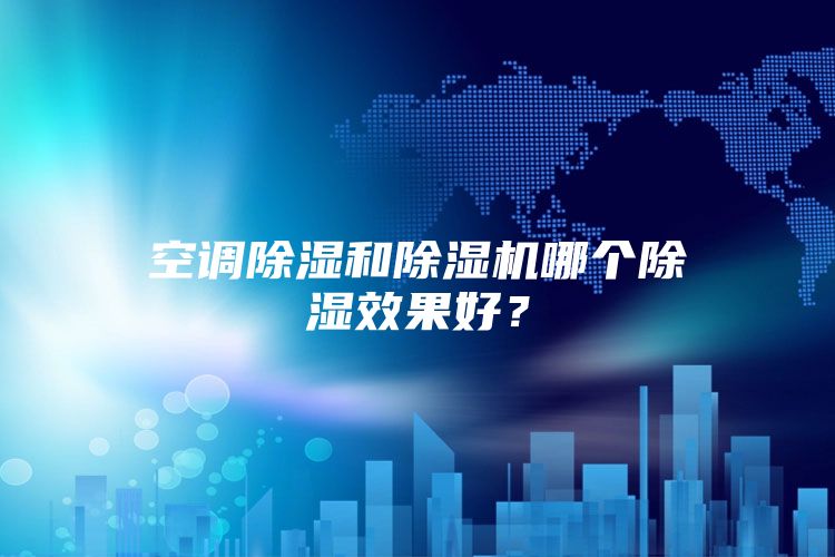 空调除湿和除湿机哪个除湿效果好？