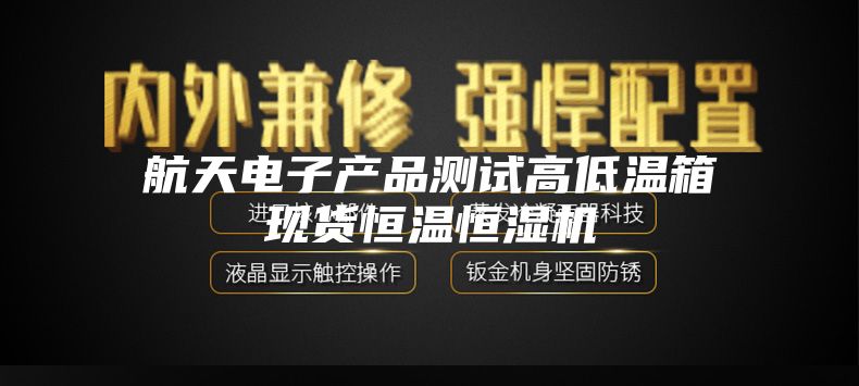 航天电子产品测试高低温箱现货恒温恒湿机
