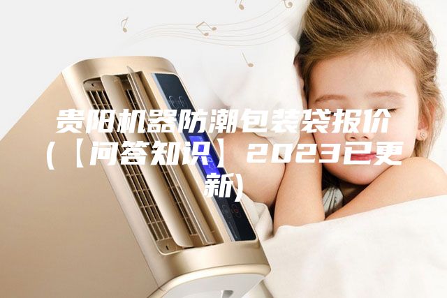 贵阳机器防潮包装袋报价(【问答知识】2023已更新)