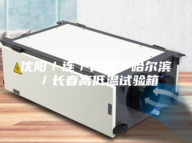 沈阳/连/丹东/哈尔滨/长春高低温试验箱