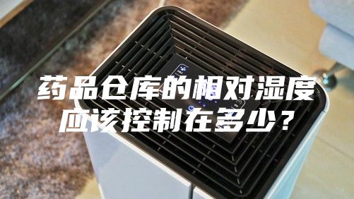 药品仓库的相对湿度应该控制在多少？