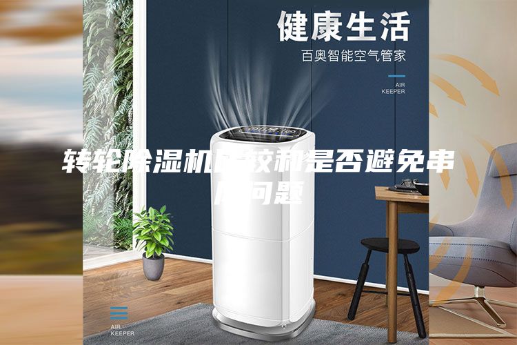 转轮除湿机比较和是否避免串风问题