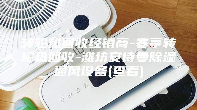 转轮热回收经销商-寒亭转轮热回收-潍坊安诗曼除湿通风设备(查看)
