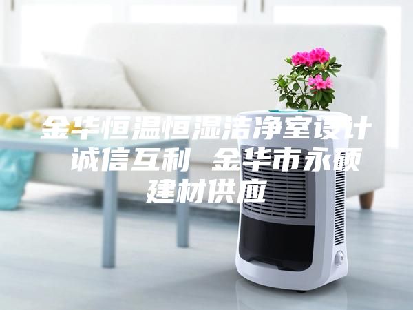 金华恒温恒湿洁净室设计 诚信互利 金华市永硕建材供应