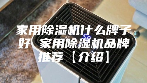 家用除湿机什么牌子好 家用除湿机品牌推荐【介绍】