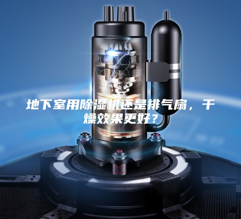 地下室用除湿机还是排气扇，干燥效果更好？