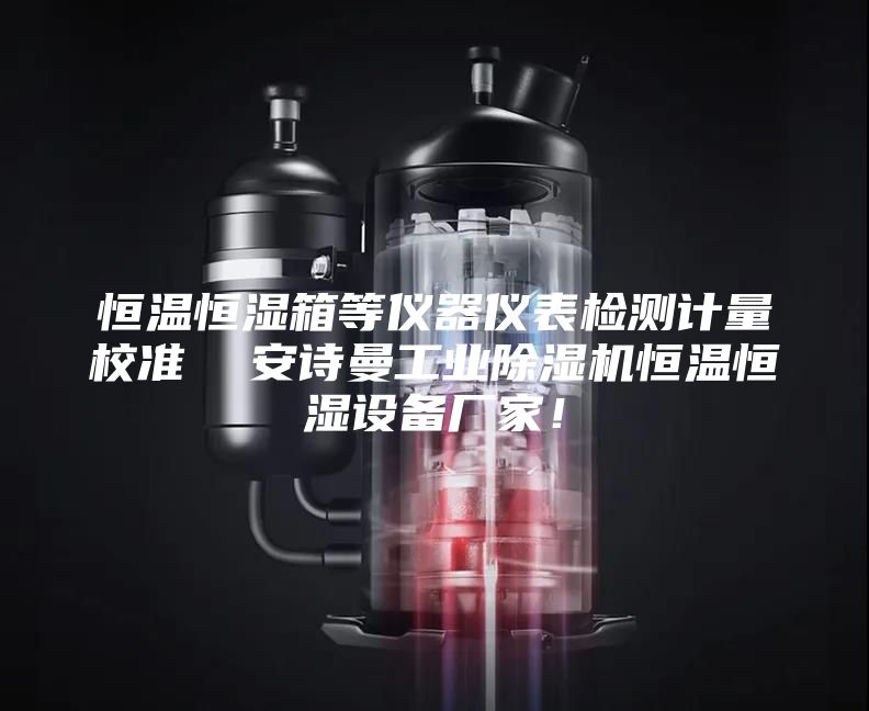 恒温恒湿箱等仪器仪表检测计量校准  安诗曼工业除湿机恒温恒湿设备厂家！