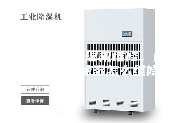 阜阳工业除湿机维修，除湿机不能除湿怎么维修