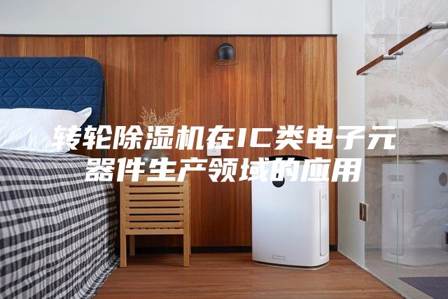 转轮除湿机在IC类电子元器件生产领域的应用