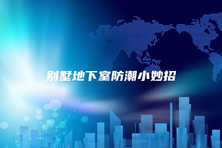 别墅地下室防潮小妙招
